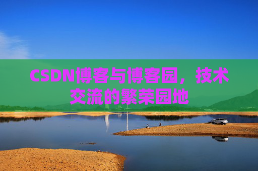 CSDN博客与博客园,技术交流的繁荣园地